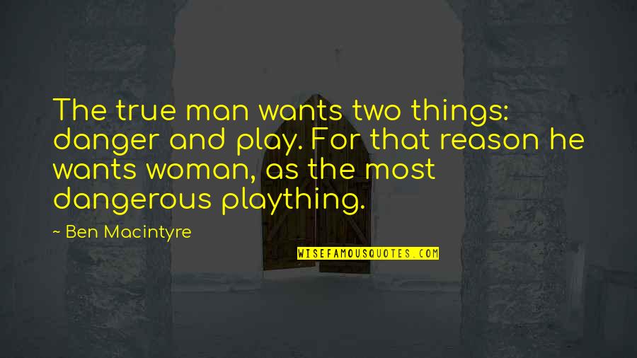 Rothgery V Quotes By Ben Macintyre: The true man wants two things: danger and