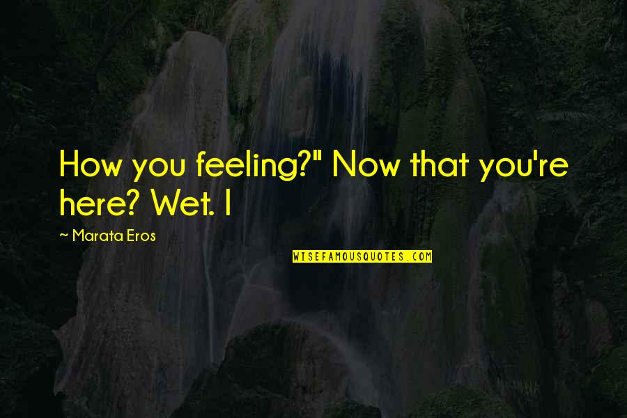 Rothgery V Quotes By Marata Eros: How you feeling?" Now that you're here? Wet.