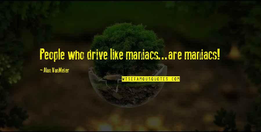 Rothin The Decaying Quotes By Alan VanMeter: People who drive like maniacs...are maniacs! Rothin The Decaying Quotes By Alan VanMeter: People who drive like maniacs...are maniacs!