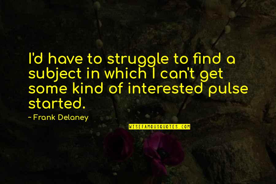 Rothkirch Puppen Quotes By Frank Delaney: I'd have to struggle to find a subject