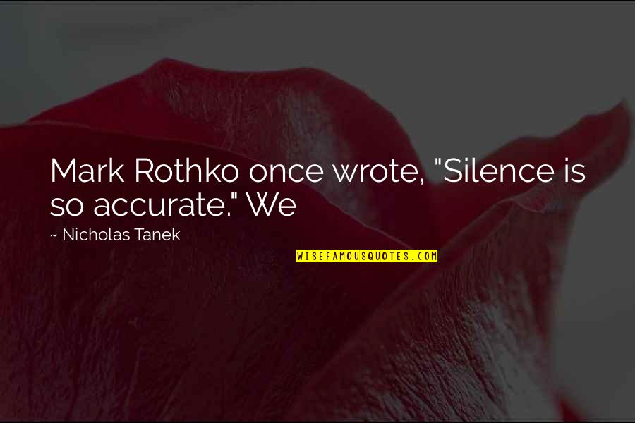 Rothko's Quotes By Nicholas Tanek: Mark Rothko once wrote, "Silence is so accurate."