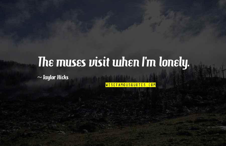 Rothling Quotes By Taylor Hicks: The muses visit when I'm lonely. Rothling Quotes By Taylor Hicks: The muses visit when I'm lonely.
