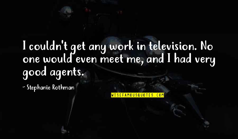 Rothman's Quotes By Stephanie Rothman: I couldn't get any work in television. No