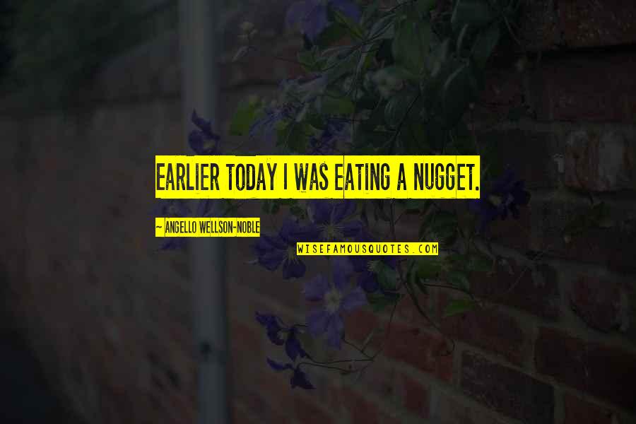 Rothrock Auctions Quotes By Angello Wellson-Noble: Earlier today I was eating a nugget. Rothrock Auctions Quotes By Angello Wellson-Noble: Earlier today I was eating a nugget.