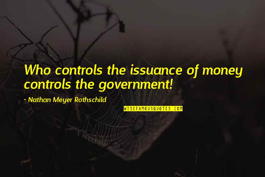 Rothschild Money Quotes By Nathan Meyer Rothschild: Who controls the issuance of money controls the