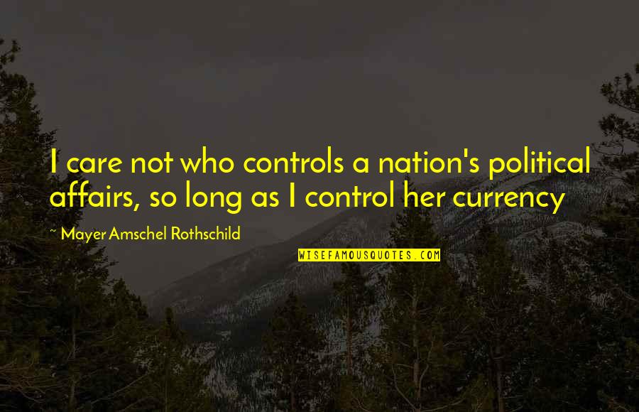 Rothschild Quotes By Mayer Amschel Rothschild: I care not who controls a nation's political