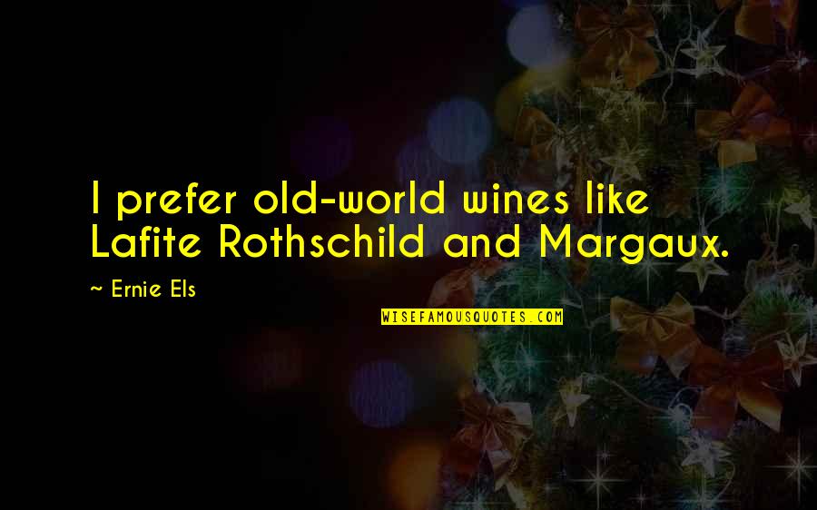 Rothschild's Quotes By Ernie Els: I prefer old-world wines like Lafite Rothschild and