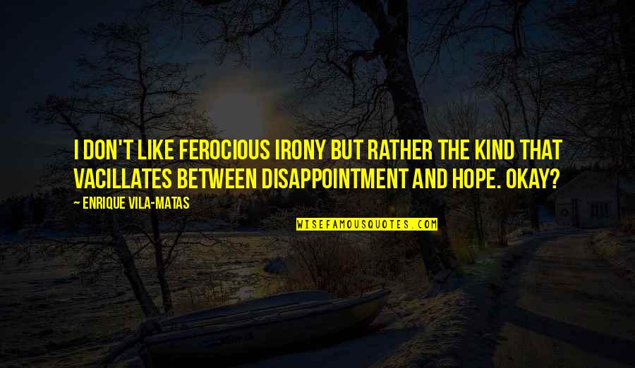 Rotich Boston Quotes By Enrique Vila-Matas: I don't like ferocious irony but rather the Rotich Boston Quotes By Enrique Vila-Matas: I don't like ferocious irony but rather the