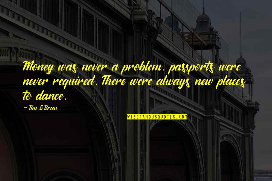 Rotich Boston Quotes By Tim O'Brien: Money was never a problem, passports were never Rotich Boston Quotes By Tim O'Brien: Money was never a problem, passports were never