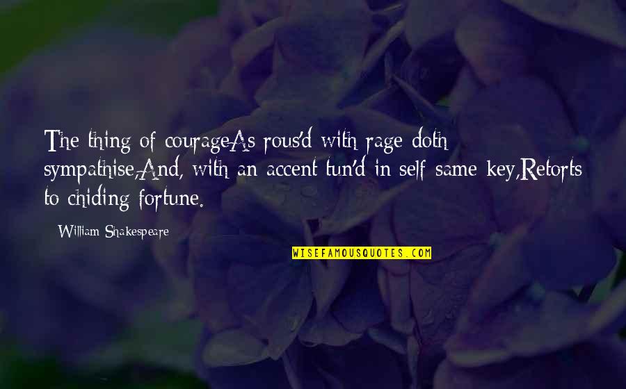 Rotich Boston Quotes By William Shakespeare: The thing of courageAs rous'd with rage doth