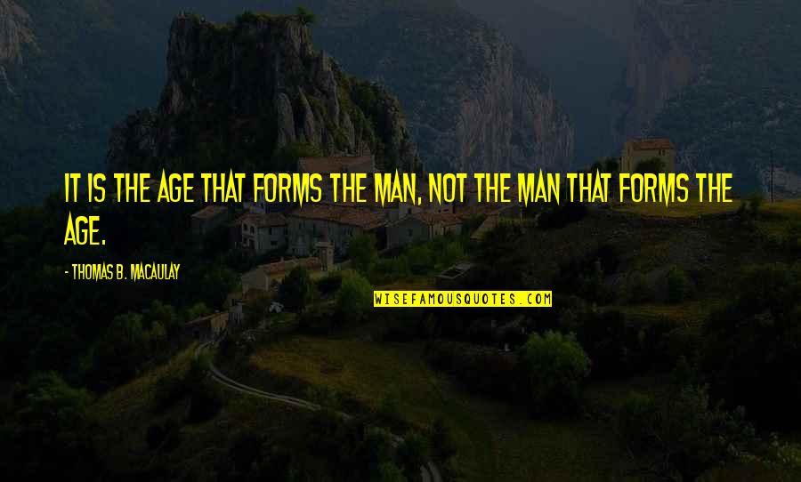 Rotich Thursday Quotes By Thomas B. Macaulay: It is the age that forms the man, Rotich Thursday Quotes By Thomas B. Macaulay: It is the age that forms the man,