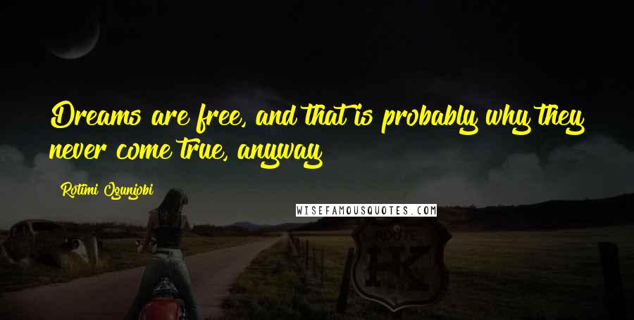 Rotimi Ogunjobi quotes: Dreams are free, and that is probably why they never come true, anyway Rotimi Ogunjobi quotes: Dreams are free, and that is probably why they never come true, anyway