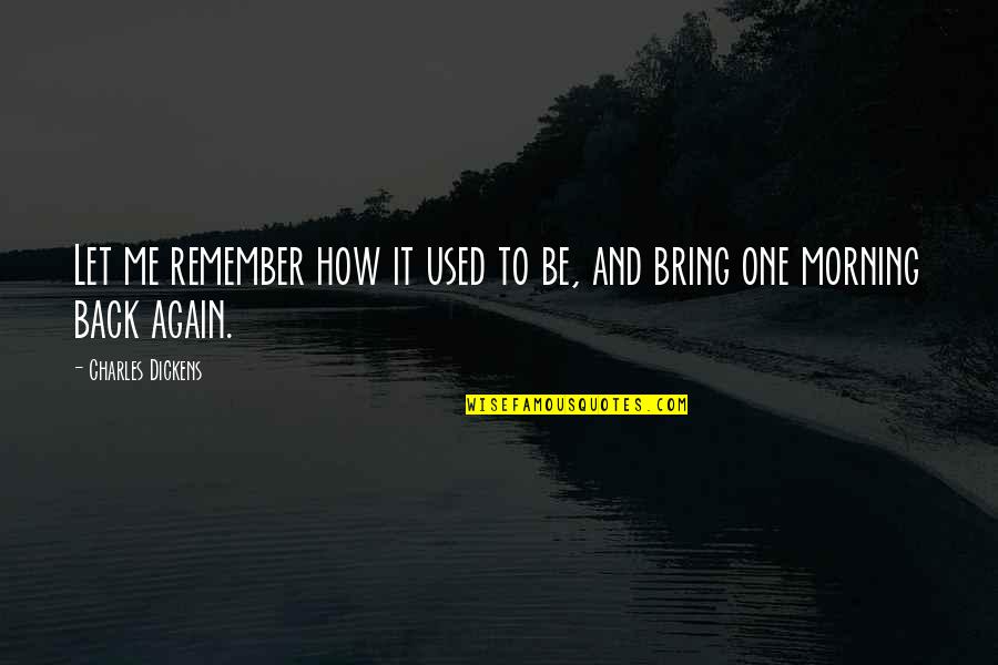 Rotina De Manha Quotes By Charles Dickens: Let me remember how it used to be, Rotina De Manha Quotes By Charles Dickens: Let me remember how it used to be,