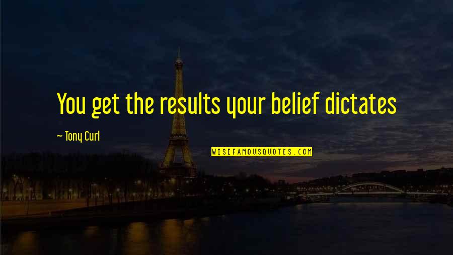 Roting Quotes By Tony Curl: You get the results your belief dictates
