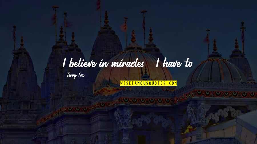 Rotivale Quotes By Terry Fox: I believe in miracles.... I have to. Rotivale Quotes By Terry Fox: I believe in miracles.... I have to.