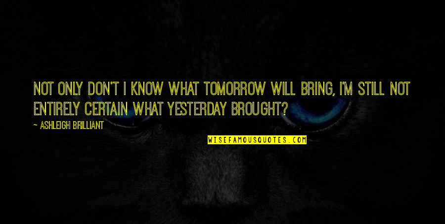 Rotolo Dodge Quotes By Ashleigh Brilliant: Not only don't I know what tomorrow will Rotolo Dodge Quotes By Ashleigh Brilliant: Not only don't I know what tomorrow will