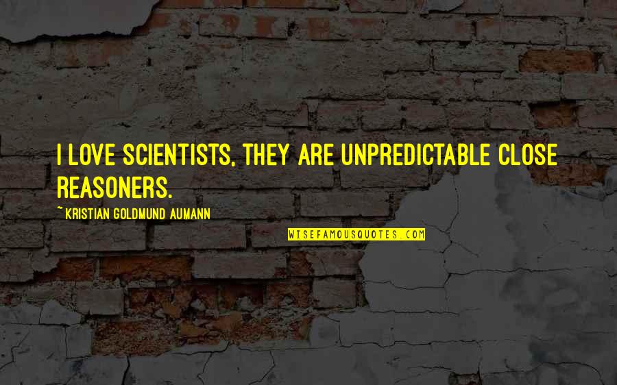 Rotondaro Family Quotes By Kristian Goldmund Aumann: I love scientists, they are unpredictable close reasoners. Rotondaro Family Quotes By Kristian Goldmund Aumann: I love scientists, they are unpredictable close reasoners.