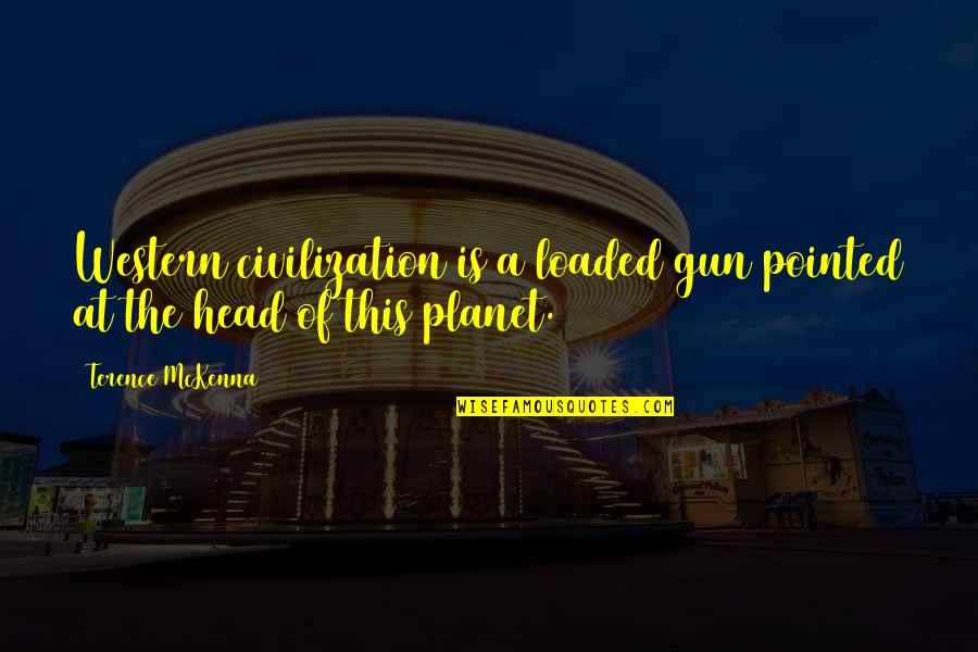 Rotoned Quotes By Terence McKenna: Western civilization is a loaded gun pointed at Rotoned Quotes By Terence McKenna: Western civilization is a loaded gun pointed at
