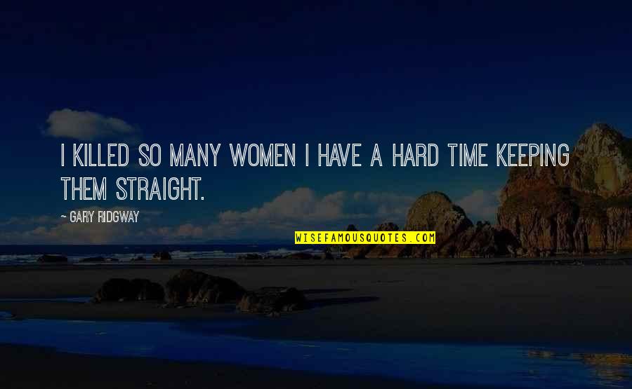 Rotraud Helvadjian Quotes By Gary Ridgway: I killed so many women I have a