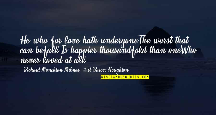 Rotraud Schindler Quotes By Richard Monckton Milnes, 1st Baron Houghton: He who for love hath undergoneThe worst that Rotraud Schindler Quotes By Richard Monckton Milnes, 1st Baron Houghton: He who for love hath undergoneThe worst that