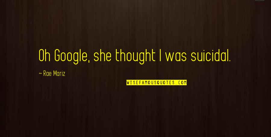 Rottcodd Quotes By Rae Mariz: Oh Google, she thought I was suicidal. Rottcodd Quotes By Rae Mariz: Oh Google, she thought I was suicidal.