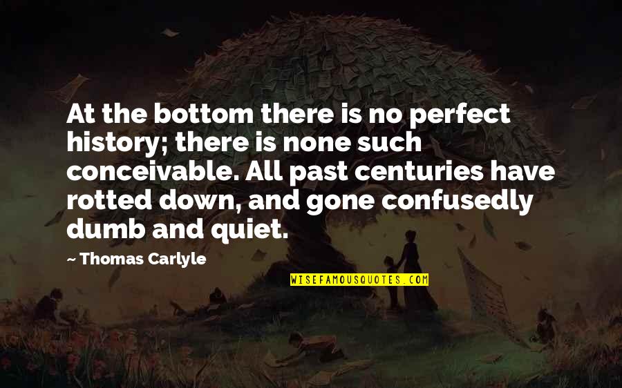 Rotted Quotes By Thomas Carlyle: At the bottom there is no perfect history;