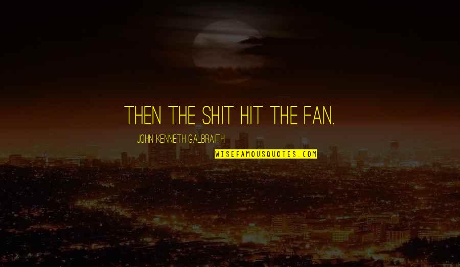 Rotten Ecards Quotes By John Kenneth Galbraith: Then the shit hit the fan. Rotten Ecards Quotes By John Kenneth Galbraith: Then the shit hit the fan.