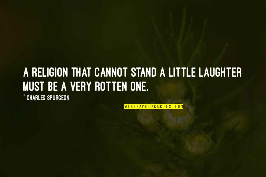 Rotten Quotes By Charles Spurgeon: A religion that cannot stand a little laughter