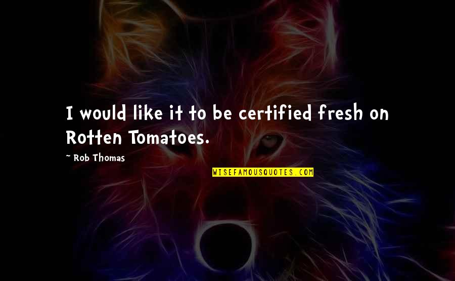 Rotten Quotes By Rob Thomas: I would like it to be certified fresh