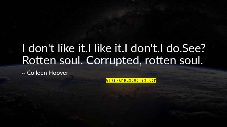 Rotten Soul Quotes By Colleen Hoover: I don't like it.I like it.I don't.I do.See?