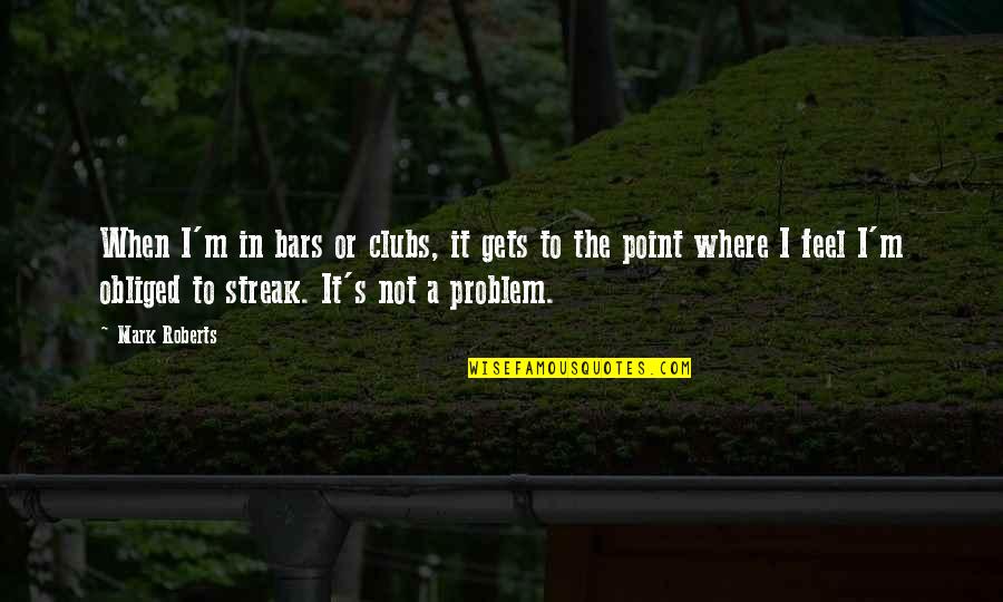 Rottenerdam Quotes By Mark Roberts: When I'm in bars or clubs, it gets