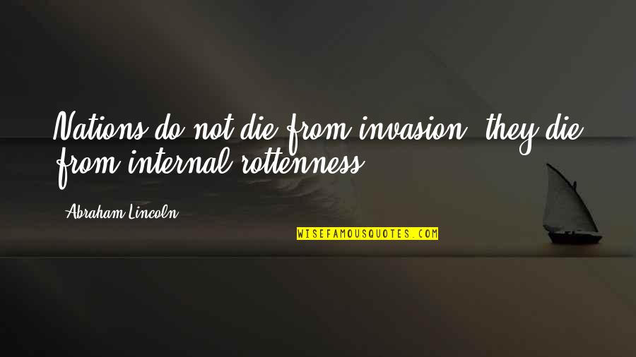 Rottenness Quotes By Abraham Lincoln: Nations do not die from invasion; they die