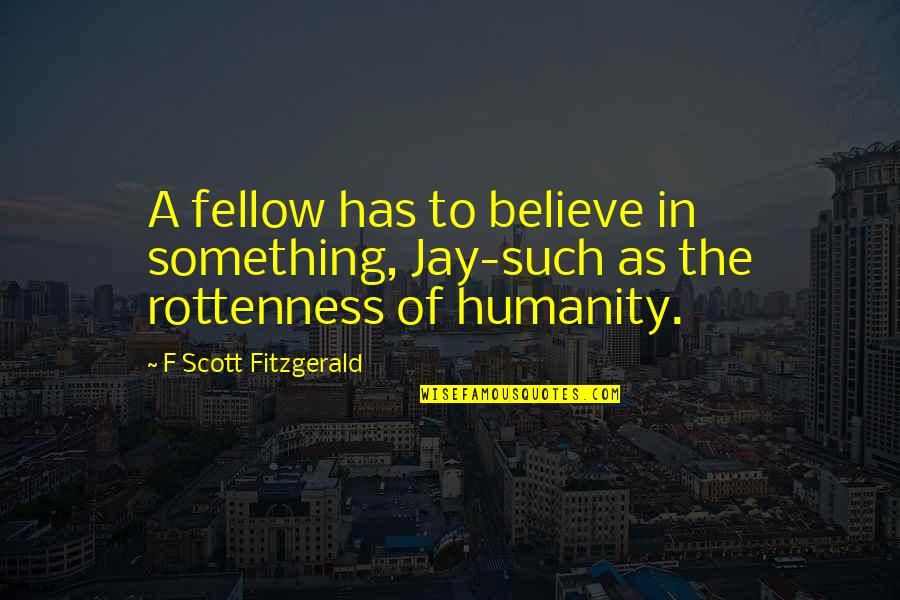Rottenness Quotes By F Scott Fitzgerald: A fellow has to believe in something, Jay-such