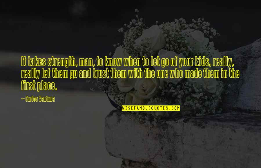 Rottensteiner Kitz Quotes By Carlos Santana: It takes strength, man, to know when to Rottensteiner Kitz Quotes By Carlos Santana: It takes strength, man, to know when to