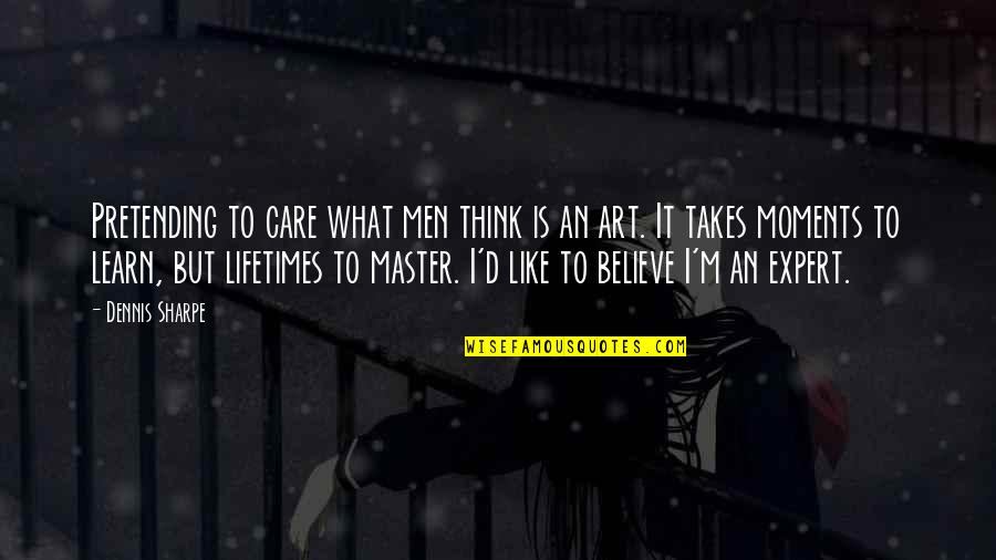 Rottersman Quotes By Dennis Sharpe: Pretending to care what men think is an Rottersman Quotes By Dennis Sharpe: Pretending to care what men think is an