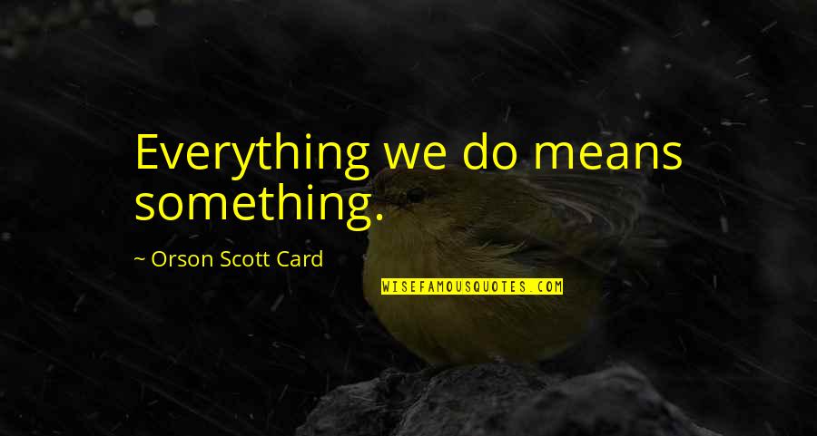 Rottie Quotes By Orson Scott Card: Everything we do means something.