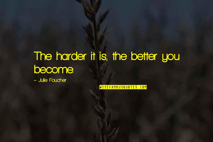 Rotula Hueso Quotes By Julie Foucher: The harder it is, the better you become. Rotula Hueso Quotes By Julie Foucher: The harder it is, the better you become.
