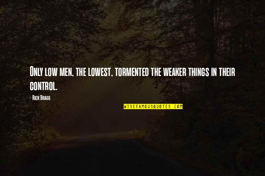 Rotula Rodilla Quotes By Rick Bragg: Only low men, the lowest, tormented the weaker