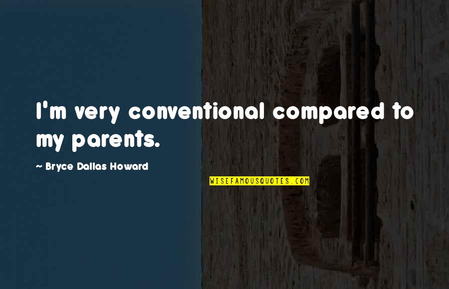 Rotunno Stone Quotes By Bryce Dallas Howard: I'm very conventional compared to my parents. Rotunno Stone Quotes By Bryce Dallas Howard: I'm very conventional compared to my parents.