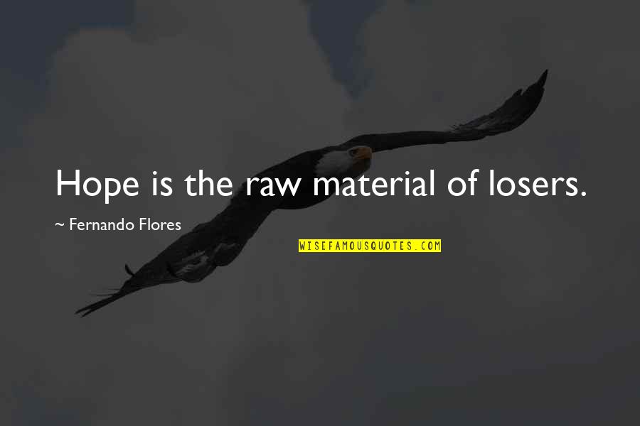 Rotwein Aus Quotes By Fernando Flores: Hope is the raw material of losers.