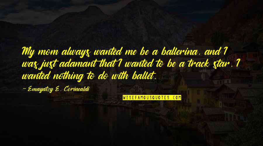 Rou Ku Dej Si Rou Ku Quotes By Emayatzy E. Corinealdi: My mom always wanted me be a ballerina,