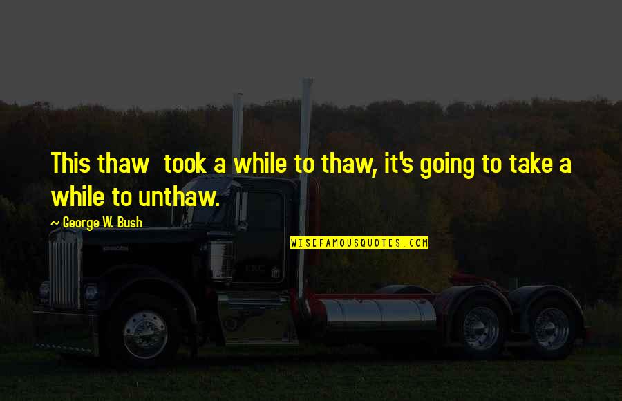 Rou Ku Dej Si Rou Ku Quotes By George W. Bush: This thaw took a while to thaw, it's