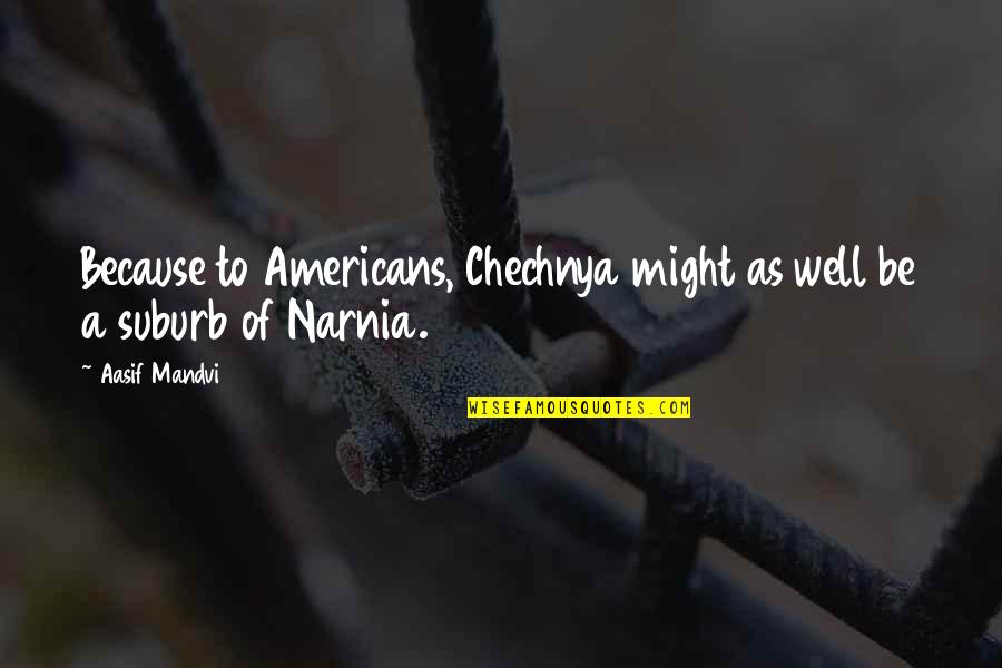 Roubaram O Quotes By Aasif Mandvi: Because to Americans, Chechnya might as well be