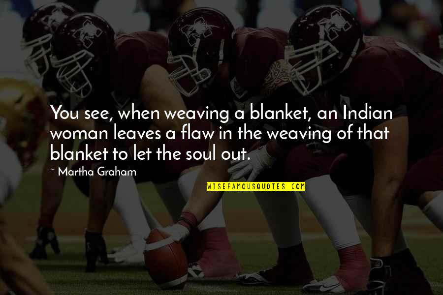 Roubelite Quotes By Martha Graham: You see, when weaving a blanket, an Indian Roubelite Quotes By Martha Graham: You see, when weaving a blanket, an Indian