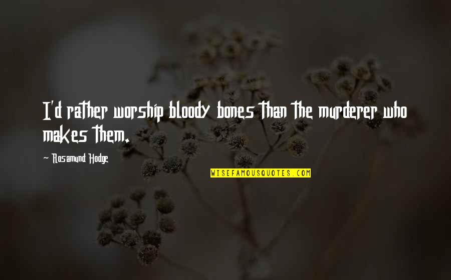 Roubelite Quotes By Rosamund Hodge: I'd rather worship bloody bones than the murderer Roubelite Quotes By Rosamund Hodge: I'd rather worship bloody bones than the murderer