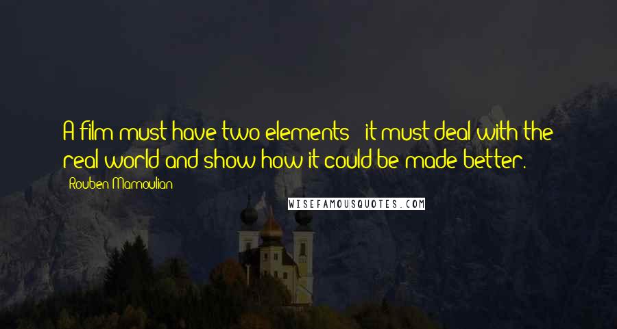 Rouben Mamoulian quotes: A film must have two elements - it must deal with the real world and show how it could be made better. Rouben Mamoulian quotes: A film must have two elements - it must deal with the real world and show how it could be made better.