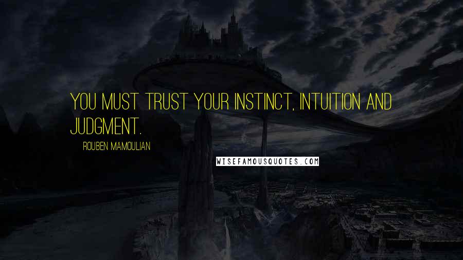 Rouben Mamoulian quotes: You must trust your instinct, intuition and judgment.