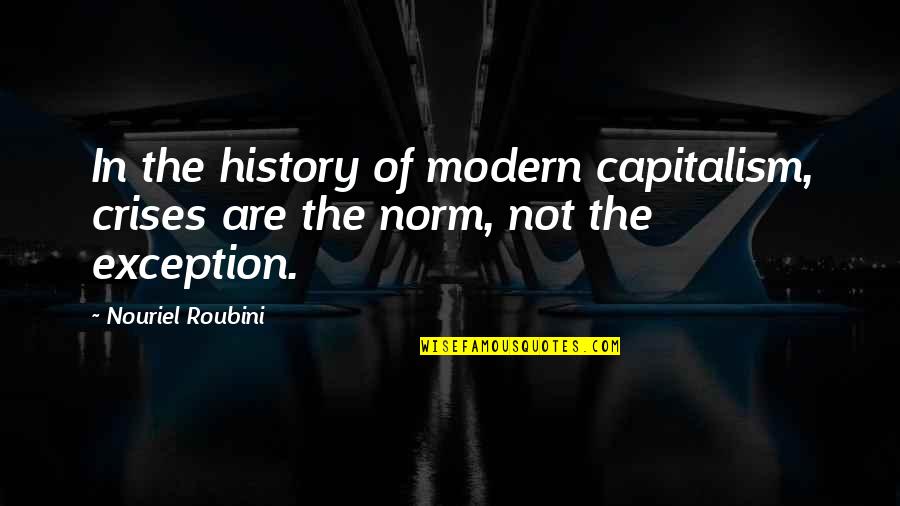 Roubini Quotes By Nouriel Roubini: In the history of modern capitalism, crises are