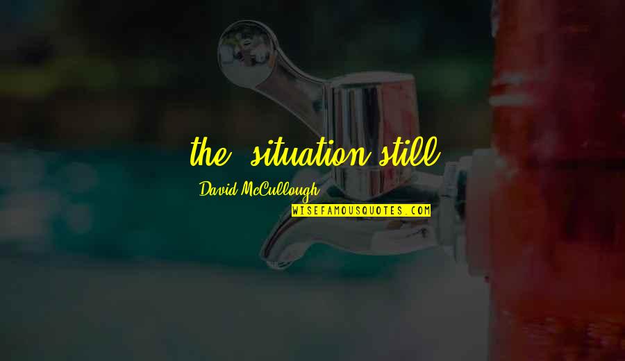 Rouches Sneakers Quotes By David McCullough: the, situation still