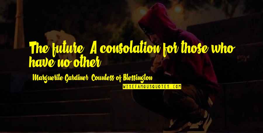 Roudabeh Quotes By Marguerite Gardiner, Countess Of Blessington: The future: A consolation for those who have